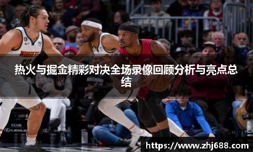 热火与掘金精彩对决全场录像回顾分析与亮点总结