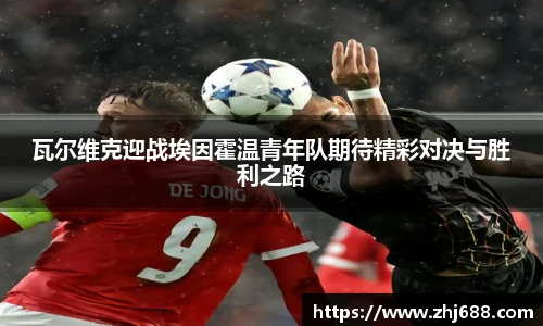 瓦尔维克迎战埃因霍温青年队期待精彩对决与胜利之路